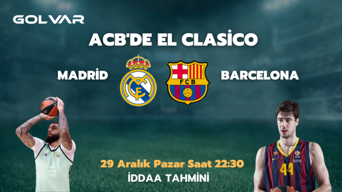 ACB'DE EL CLASİCO! 29 ARALIK REAL MADRİD-BARCELONA İDDAA TAHMİNİ